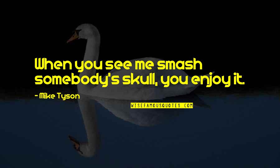 When You See Me Quotes By Mike Tyson: When you see me smash somebody's skull, you