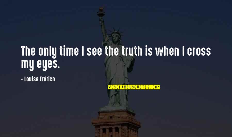 When You See The Truth Quotes By Louise Erdrich: The only time I see the truth is