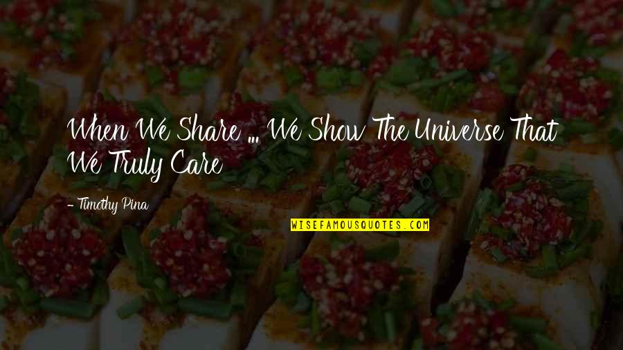 When You Show You Care Quotes By Timothy Pina: When We Share ... We Show The Universe When You Show You Care Quotes By Timothy Pina: When We Share ... We Show The Universe