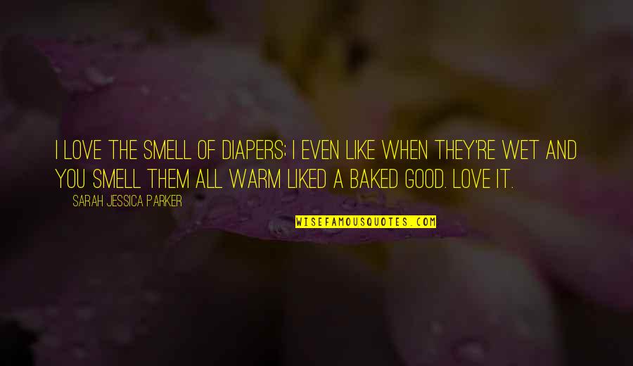 When You Smell Good Quotes By Sarah Jessica Parker: I love the smell of diapers; I even
