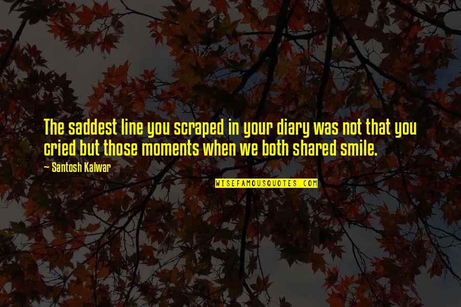 When You Smile Love Quotes By Santosh Kalwar: The saddest line you scraped in your diary