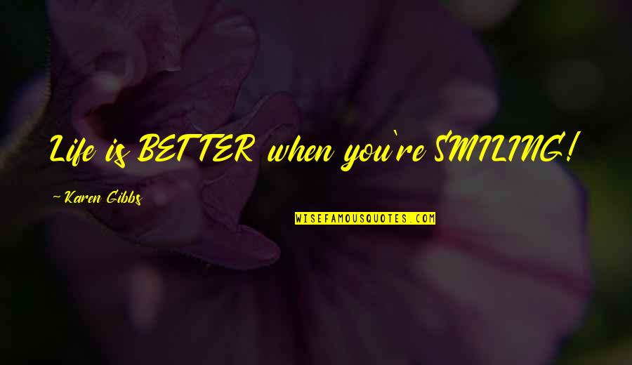 When You Smile Quotes By Karen Gibbs: Life is BETTER when you're SMILING!
