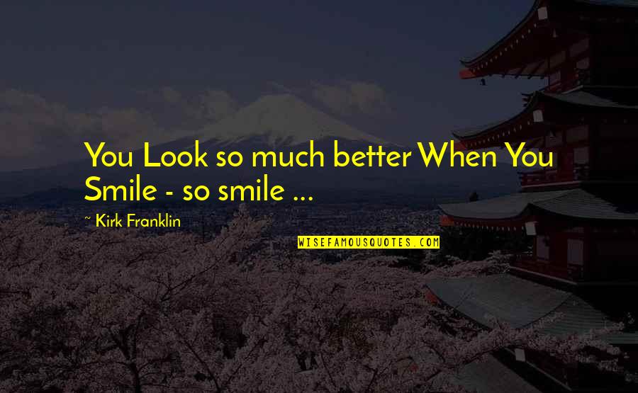 When You Smile Quotes By Kirk Franklin: You Look so much better When You Smile