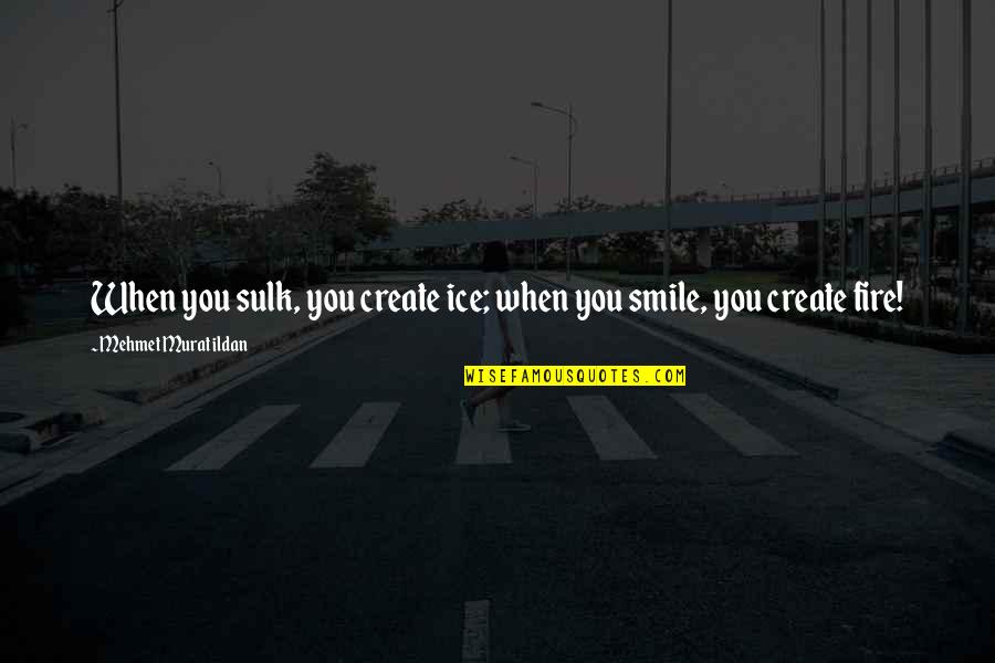 When You Smile Quotes By Mehmet Murat Ildan: When you sulk, you create ice; when you