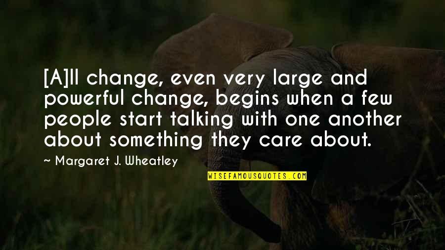 When You Start To Care Quotes By Margaret J. Wheatley: [A]ll change, even very large and powerful change,