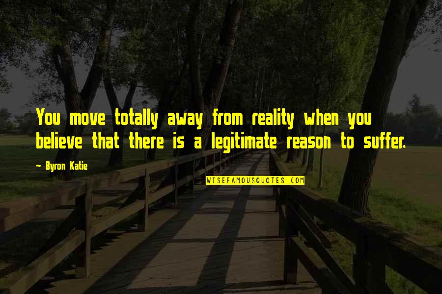 When You Suffer Quotes By Byron Katie: You move totally away from reality when you