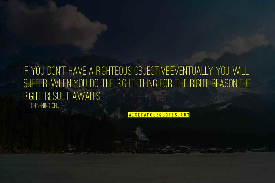 When You Suffer Quotes By Chin-Ning Chu: If you don't have a righteous objective,eventually you