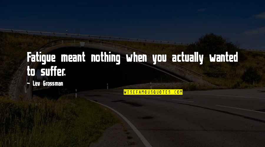 When You Suffer Quotes By Lev Grossman: Fatigue meant nothing when you actually wanted to