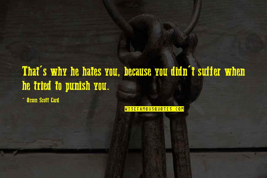 When You Suffer Quotes By Orson Scott Card: That's why he hates you, because you didn't