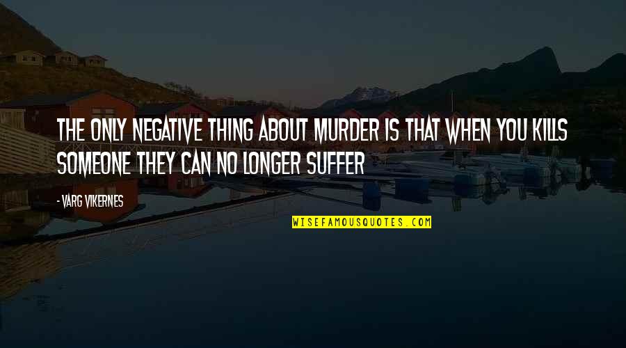 When You Suffer Quotes By Varg Vikernes: The only negative thing about murder is that
