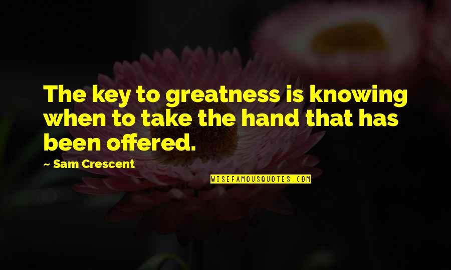 When You Take My Hand Quotes By Sam Crescent: The key to greatness is knowing when to