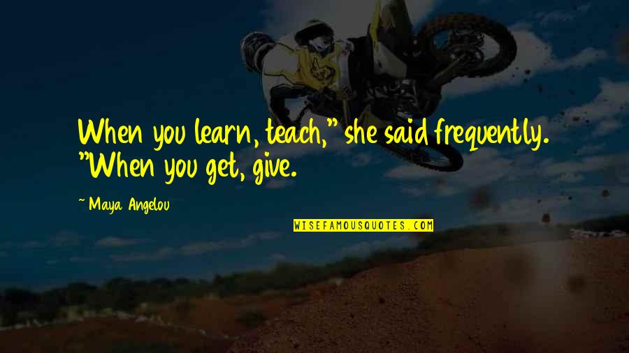 When You Teach You Learn Quotes By Maya Angelou: When you learn, teach," she said frequently. "When