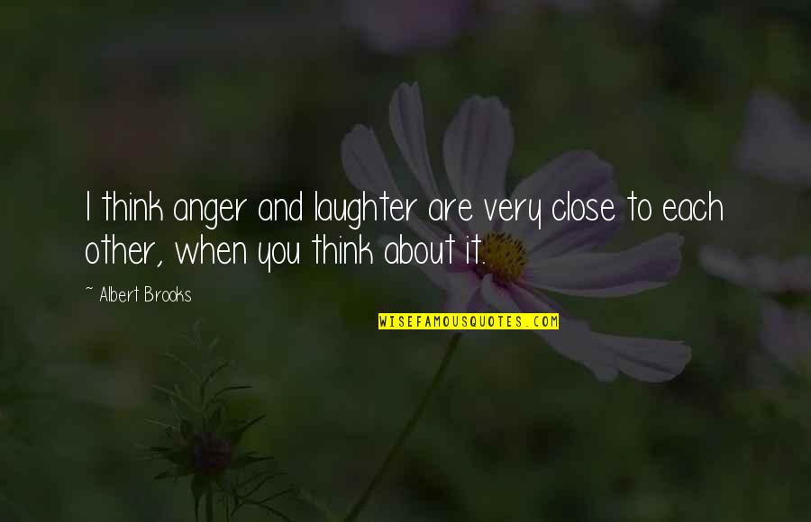 When You Think About It Quotes By Albert Brooks: I think anger and laughter are very close