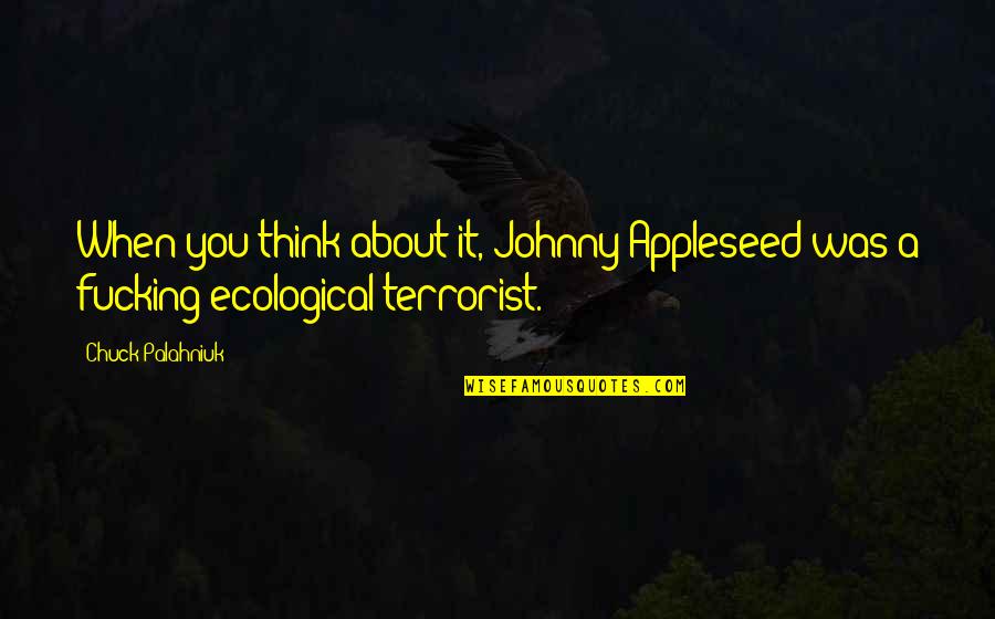 When You Think About It Quotes By Chuck Palahniuk: When you think about it, Johnny Appleseed was