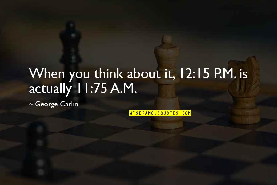 When You Think About It Quotes By George Carlin: When you think about it, 12:15 P.M. is