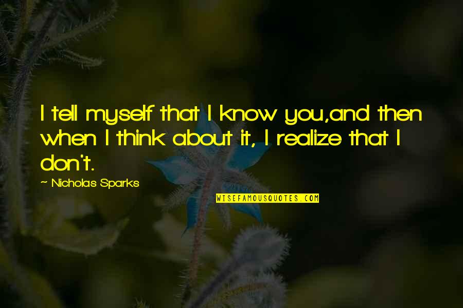 When You Think About It Quotes By Nicholas Sparks: I tell myself that I know you,and then