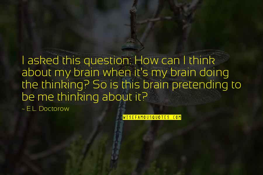 When You Think About Me Quotes By E.L. Doctorow: I asked this question: How can I think