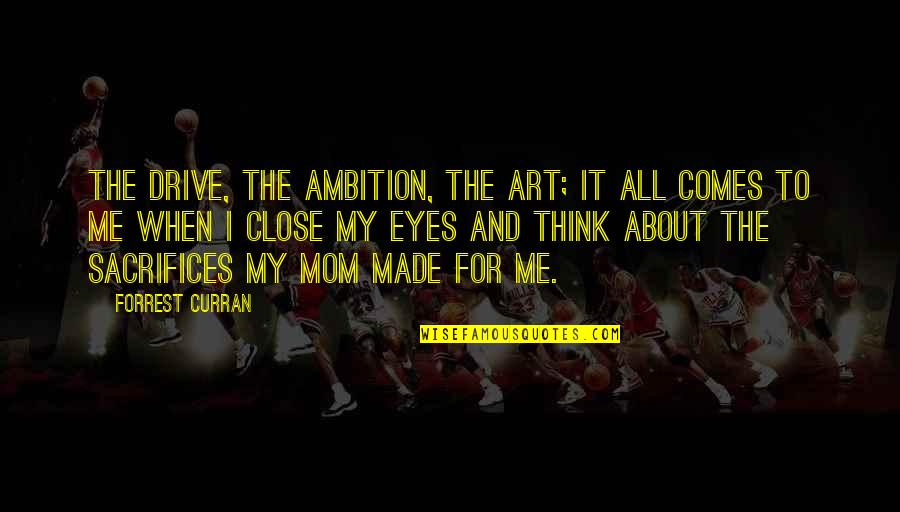 When You Think About Me Quotes By Forrest Curran: The drive, the ambition, the art; it all