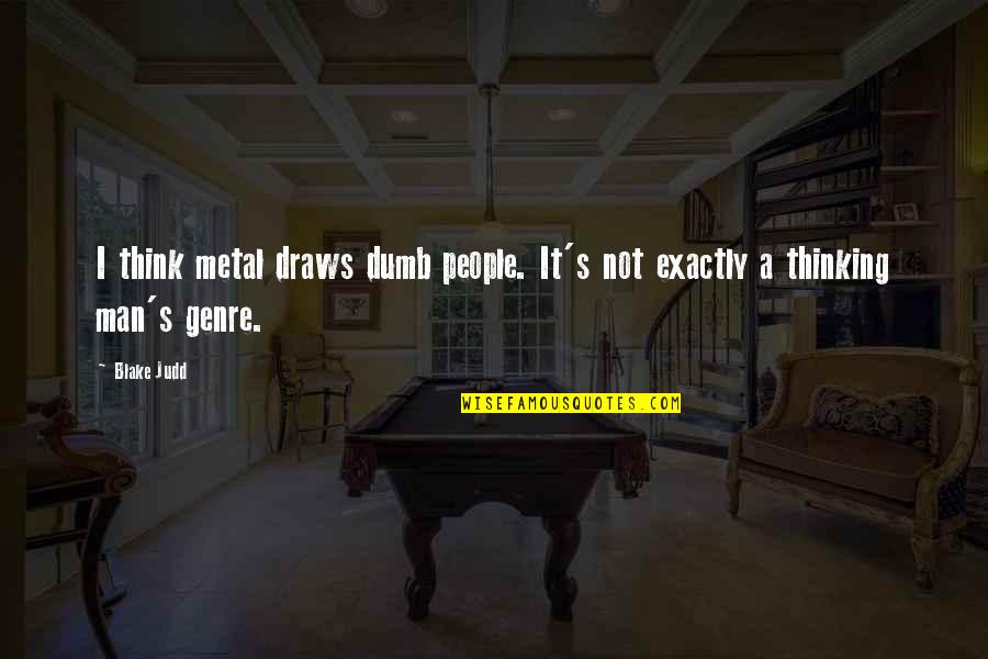 When You Think About Someone Everyday Quotes By Blake Judd: I think metal draws dumb people. It's not