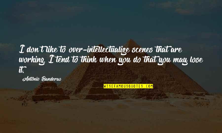 When You Think It's Over Quotes By Antonio Banderas: I don't like to over-intellectualize scenes that are