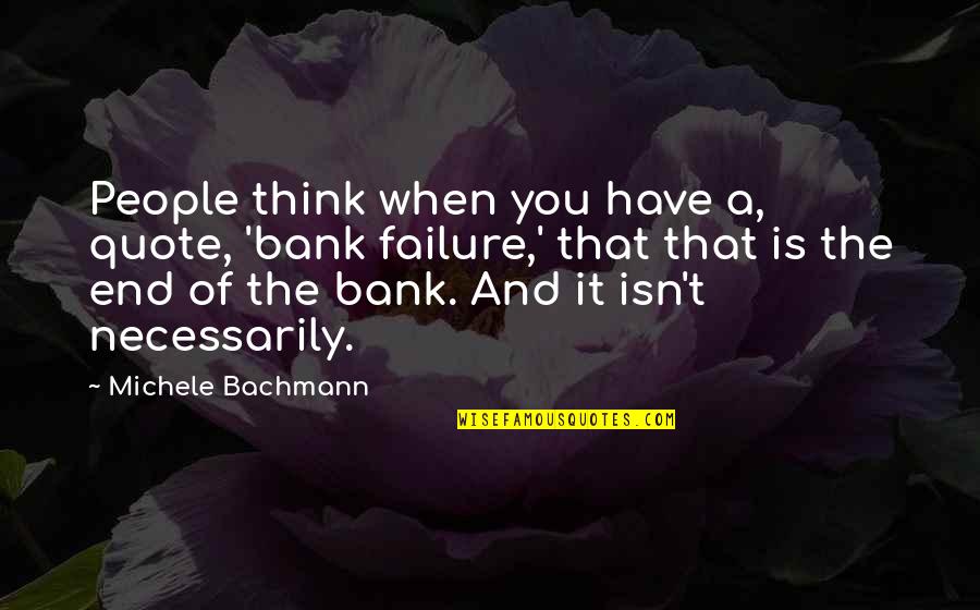 When You Think It's The End Quotes By Michele Bachmann: People think when you have a, quote, 'bank