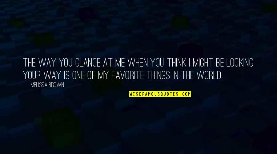 When You Think Of Me Quotes By Melissa Brown: The way you glance at me when you