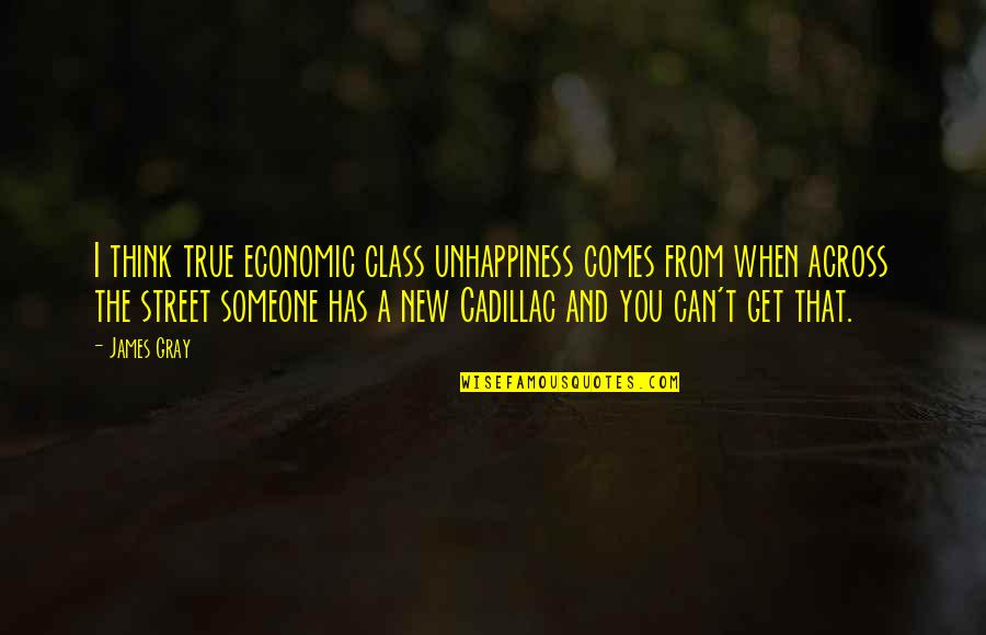 When You Think Of Someone Quotes By James Gray: I think true economic class unhappiness comes from