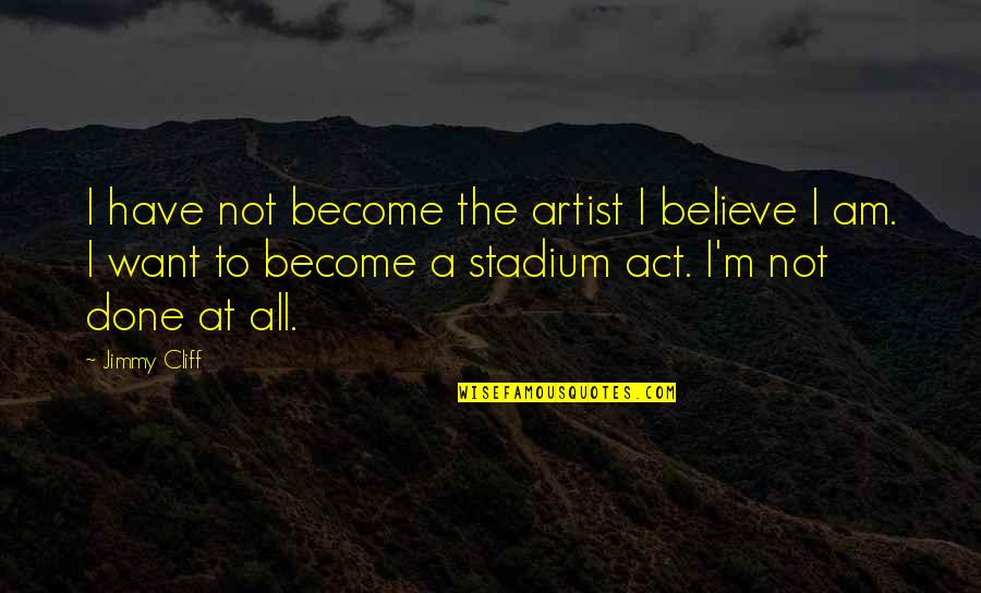 When You Think Someone Cares Quotes By Jimmy Cliff: I have not become the artist I believe