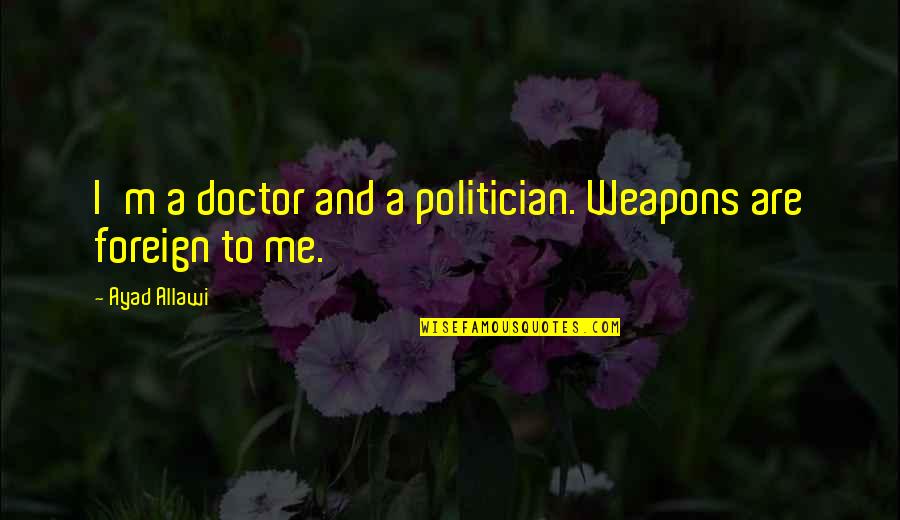 When You Think U Know Someone Quotes By Ayad Allawi: I'm a doctor and a politician. Weapons are