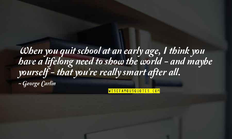 When You Think You Are Too Smart Quotes By George Carlin: When you quit school at an early age,