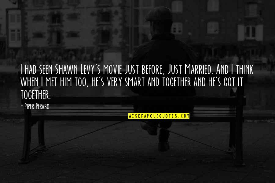 When You Think You Are Too Smart Quotes By Piper Perabo: I had seen Shawn Levy's movie just before,