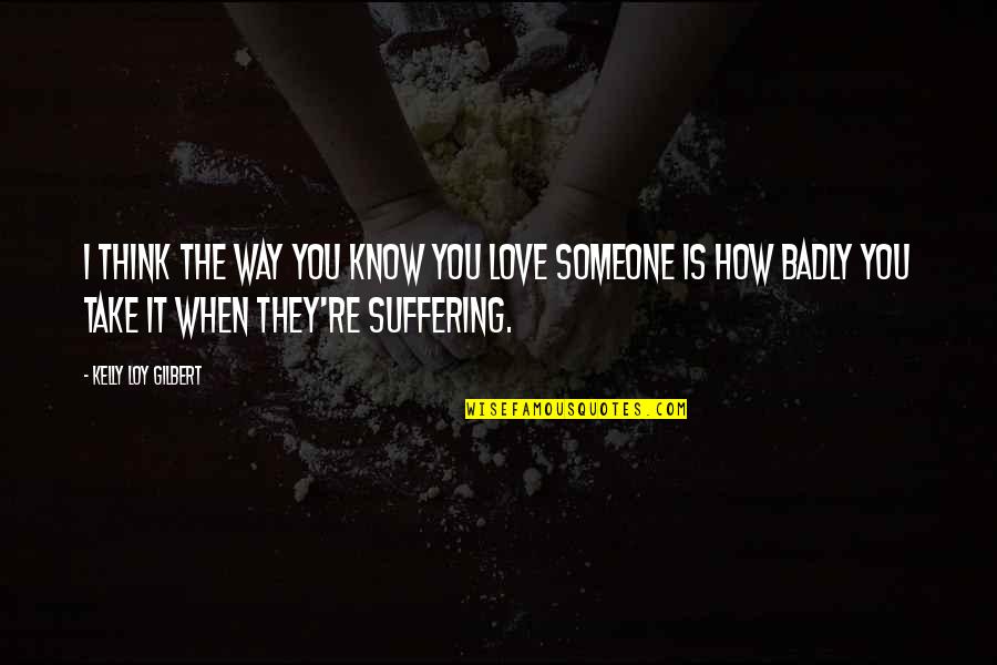 When You Think You Love Someone Quotes By Kelly Loy Gilbert: I think the way you know you love When You Think You Love Someone Quotes By Kelly Loy Gilbert: I think the way you know you love