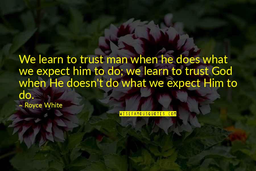 When You Trust God Quotes By Royce White: We learn to trust man when he does
