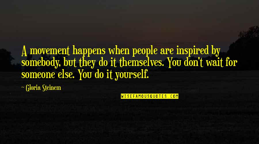 When You Wait For Someone Quotes By Gloria Steinem: A movement happens when people are inspired by When You Wait For Someone Quotes By Gloria Steinem: A movement happens when people are inspired by