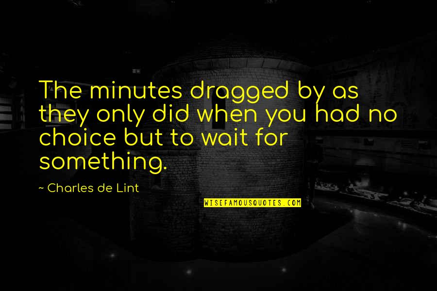 When You Wait Quotes By Charles De Lint: The minutes dragged by as they only did When You Wait Quotes By Charles De Lint: The minutes dragged by as they only did