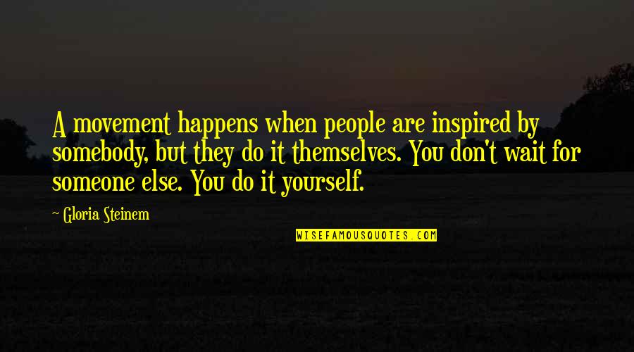 When You Wait Quotes By Gloria Steinem: A movement happens when people are inspired by