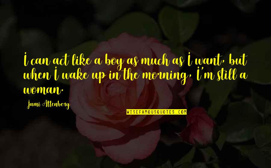 When You Wake In The Morning Quotes By Jami Attenberg: I can act like a boy as much