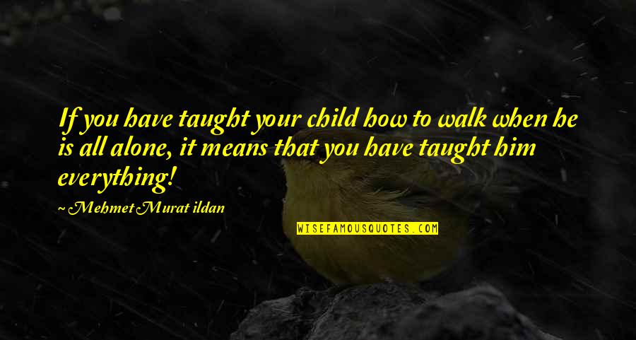 When You Walk Alone Quotes By Mehmet Murat Ildan: If you have taught your child how to