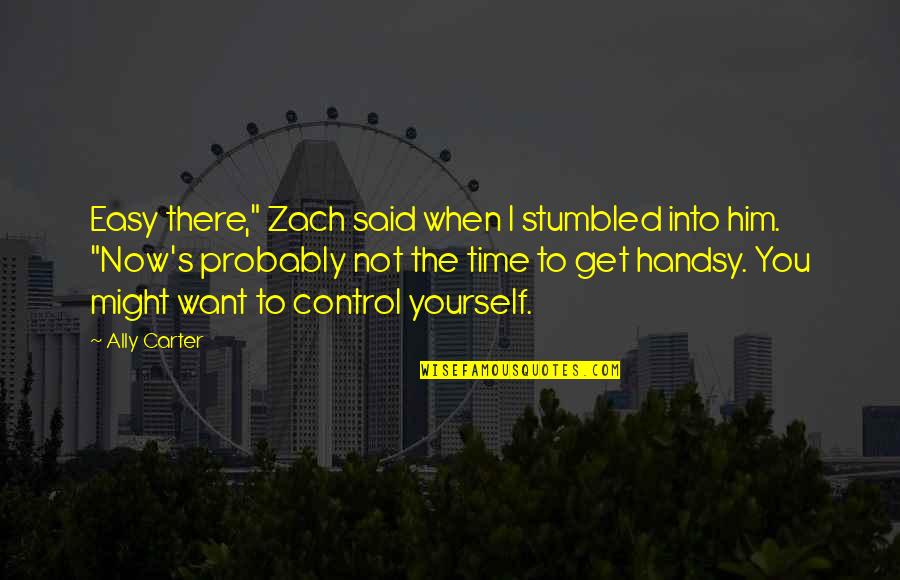 When You Want Him Quotes By Ally Carter: Easy there," Zach said when I stumbled into