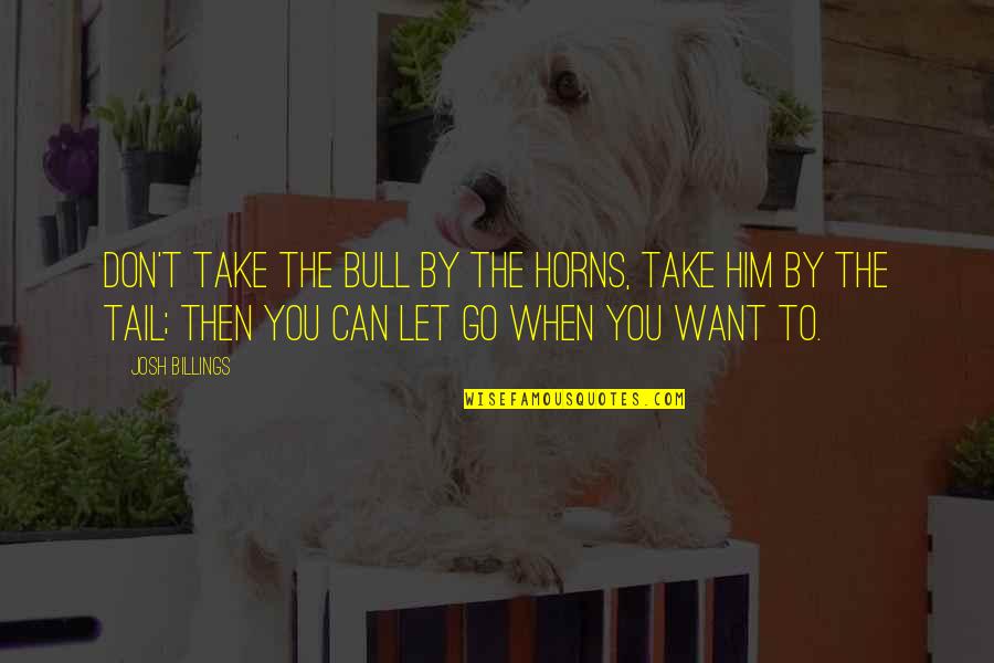 When You Want Him Quotes By Josh Billings: Don't take the bull by the horns, take