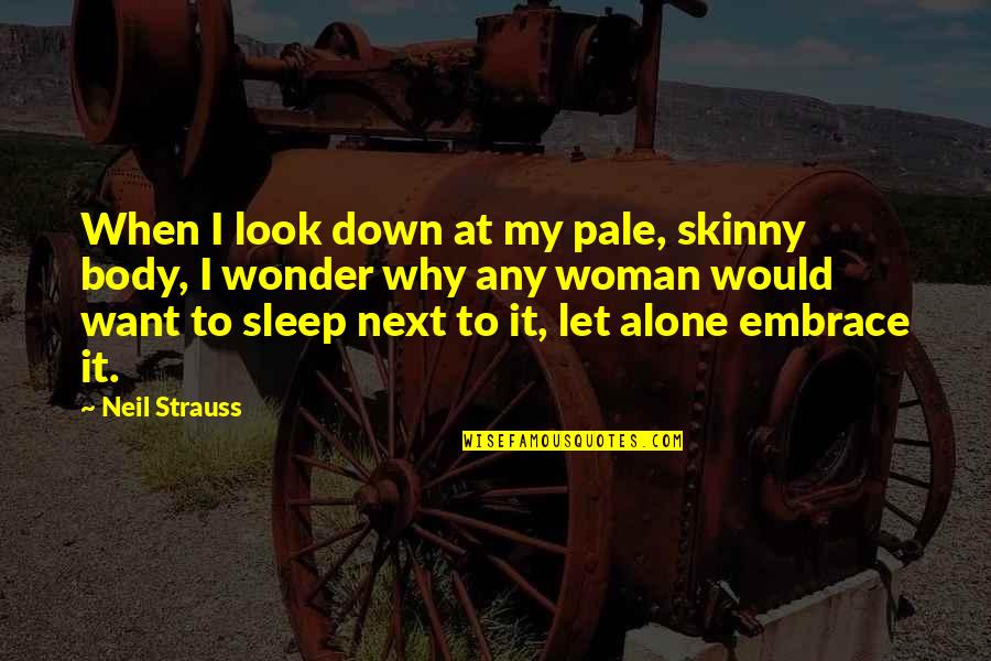 When You Want To Be Alone Quotes By Neil Strauss: When I look down at my pale, skinny