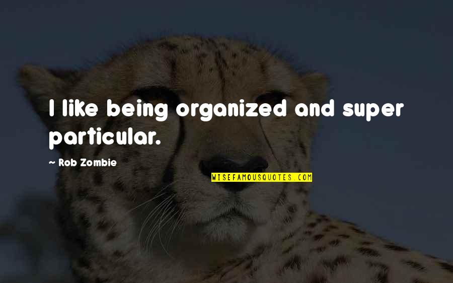 When You Want To Give Up But Cant Quotes By Rob Zombie: I like being organized and super particular. When You Want To Give Up But Cant Quotes By Rob Zombie: I like being organized and super particular.