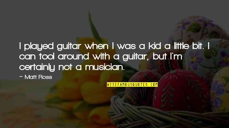 When You Were A Little Kid Quotes By Matt Ross: I played guitar when I was a kid