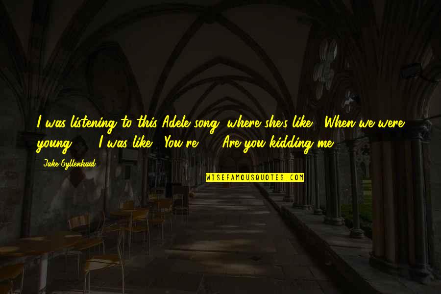 When You Were Young Quotes By Jake Gyllenhaal: I was listening to this Adele song, where When You Were Young Quotes By Jake Gyllenhaal: I was listening to this Adele song, where