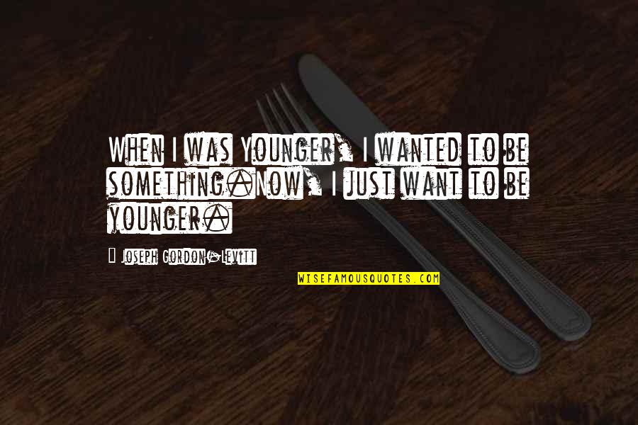 When You Were Younger Quotes By Joseph Gordon-Levitt: When I was Younger, I wanted to be