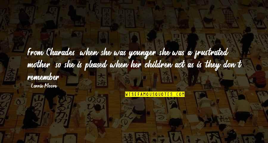 When You Were Younger Quotes By Lorrie Moore: From Charades: when she was younger she was