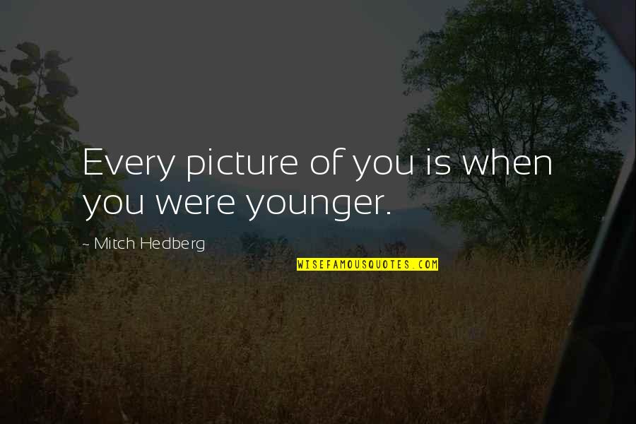 When You Were Younger Quotes By Mitch Hedberg: Every picture of you is when you were