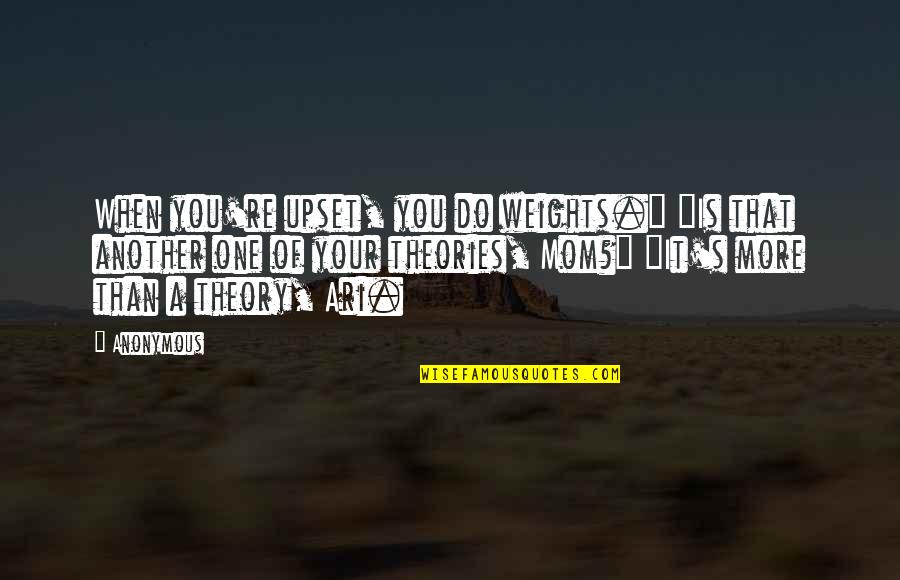 When Your A Mom Quotes By Anonymous: When you're upset, you do weights." "Is that When Your A Mom Quotes By Anonymous: When you're upset, you do weights." "Is that