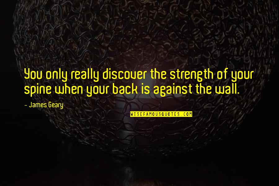 When Your Back Is Against The Wall Quotes By James Geary: You only really discover the strength of your When Your Back Is Against The Wall Quotes By James Geary: You only really discover the strength of your