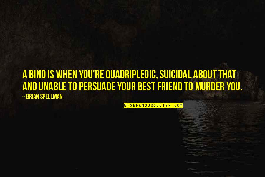 When Your Best Friend Quotes By Brian Spellman: A bind is when you're quadriplegic, suicidal about
